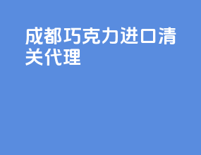 成都巧克力进口清关代理