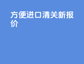 方便进口清关新报价