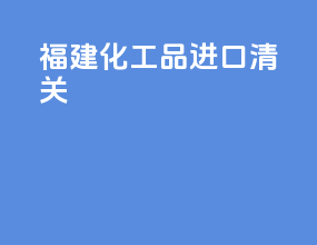 福建化工品进口清关