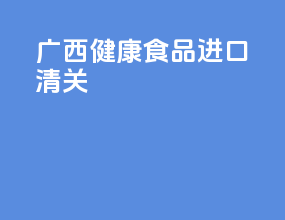 广西健康食品进口清关