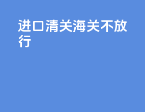 进口清关海关不放行