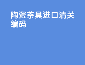 陶瓷茶具进口清关编码
