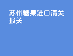 苏州糖果进口清关报关
