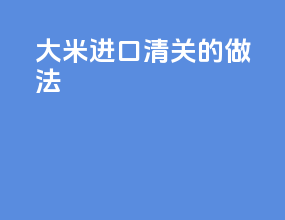 大米进口清关的做法