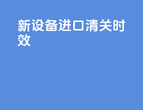 新设备进口清关时效