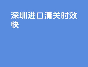 深圳进口清关时效快