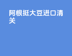 阿根挺大豆进口清关